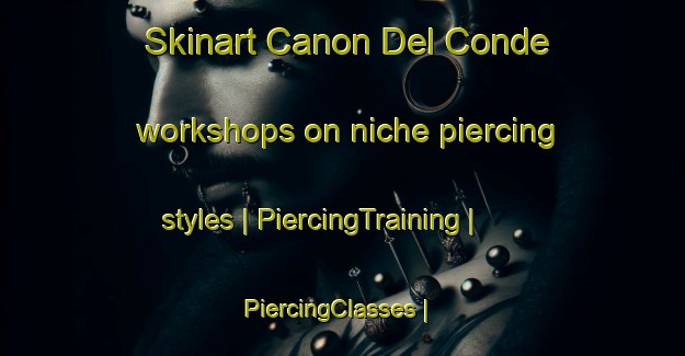 Skinart Canon Del Conde workshops on niche piercing styles | PiercingTraining | PiercingClasses | SkinartTraining-Mexico